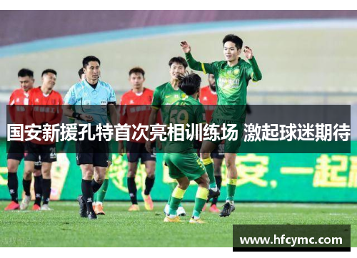 国安新援孔特首次亮相训练场 激起球迷期待